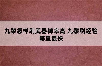 九黎怎样刷武器掉率高 九黎刷经验哪里最快